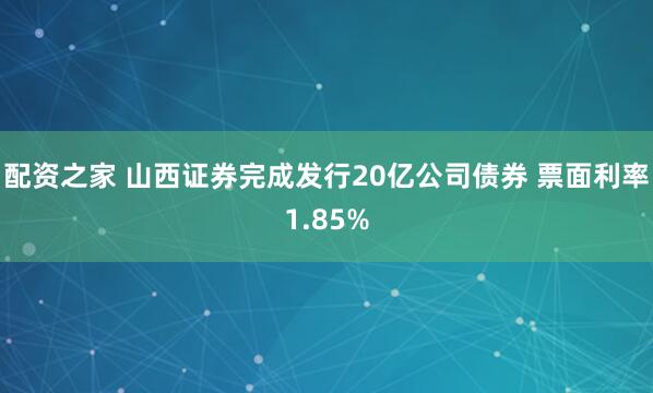 配资之家 山西证券完成发行20亿公司债券 票面利率1.85%