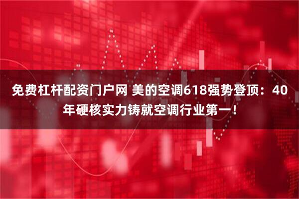 免费杠杆配资门户网 美的空调618强势登顶：40年硬核实力铸就空调行业第一！