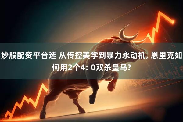 炒股配资平台选 从传控美学到暴力永动机, 恩里克如何用2个4: 0双杀皇马?