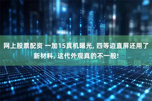 网上股票配资 一加15真机曝光, 四等边直屏还用了新材料, 这代外观真的不一般!