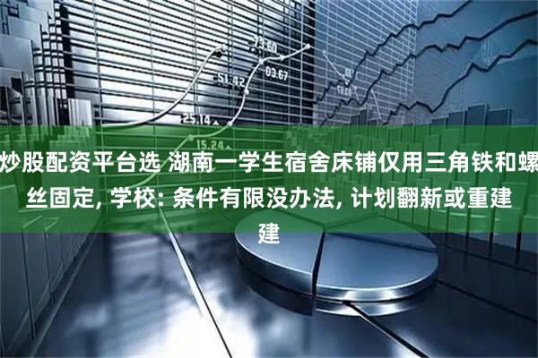 炒股配资平台选 湖南一学生宿舍床铺仅用三角铁和螺丝固定, 学校: 条件有限没办法, 计划翻新或重建