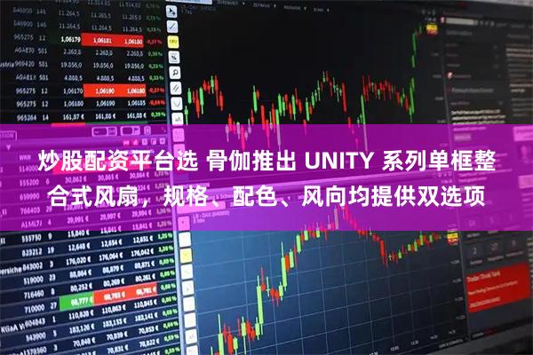 炒股配资平台选 骨伽推出 UNITY 系列单框整合式风扇，规格、配色、风向均提供双选项