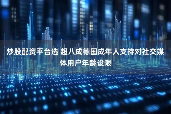 炒股配资平台选 超八成德国成年人支持对社交媒体用户年龄设限