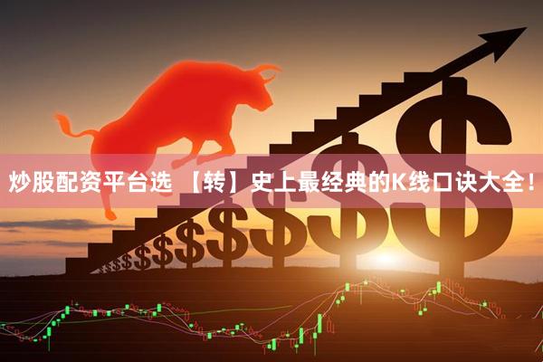 炒股配资平台选 【转】史上最经典的K线口诀大全！