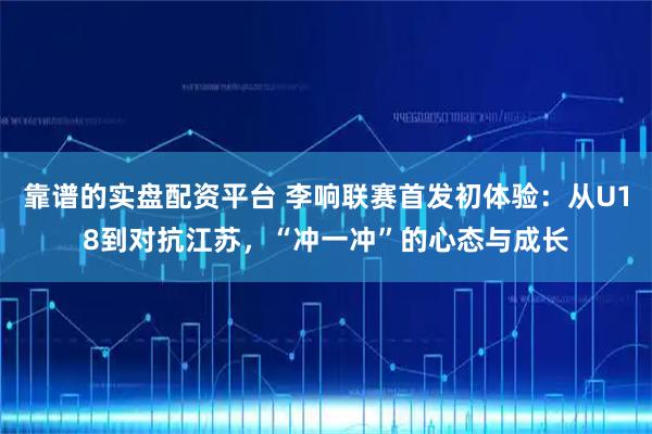 靠谱的实盘配资平台 李响联赛首发初体验：从U18到对抗江苏，“冲一冲”的心态与成长