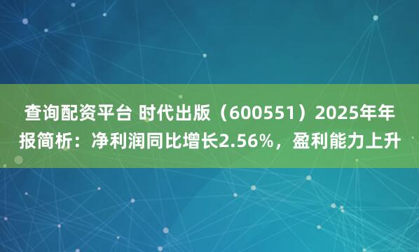 查询配资平台 时代出版（600551）2025年年报简析：净利润同比增长2.56%，盈利能力上升